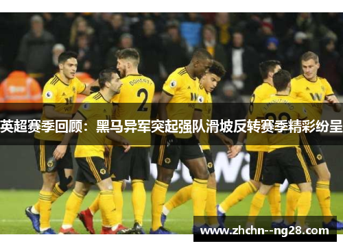 英超赛季回顾:黑马异军突起强队滑坡反转赛季精彩纷呈 英超赛季回顾:黑马异军突起强队滑坡反转赛季精彩纷呈