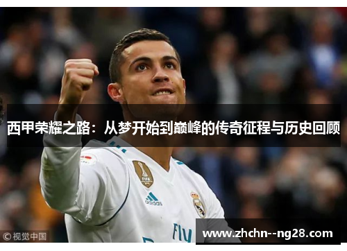西甲荣耀之路:从梦开始到巅峰的传奇征程与历史回顾 西甲荣耀之路:从梦开始到巅峰的传奇征程与历史回顾