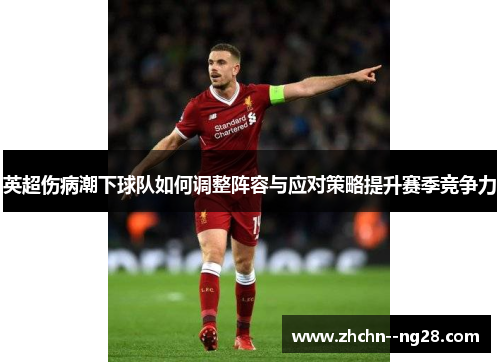 英超伤病潮下球队如何调整阵容与应对策略提升赛季竞争力