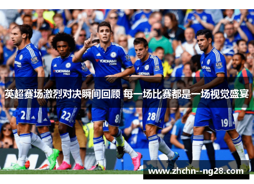 英超赛场激烈对决瞬间回顾 每一场比赛都是一场视觉盛宴 英超赛场激烈对决瞬间回顾 每一场比赛都是一场视觉盛宴