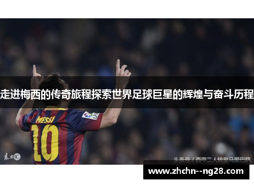 走进梅西的传奇旅程探索世界足球巨星的辉煌与奋斗历程