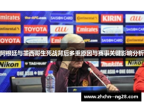 阿根廷与墨西哥生死战背后多重原因与赛事关键影响分析