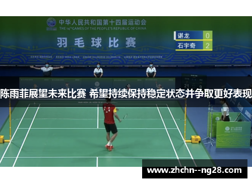 陈雨菲展望未来比赛 希望持续保持稳定状态并争取更好表现 陈雨菲展望未来比赛 希望持续保持稳定状态并争取更好表现