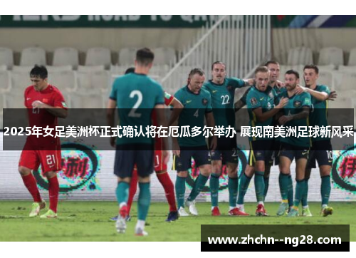 2025年女足美洲杯正式确认将在厄瓜多尔举办 展现南美洲足球新风采