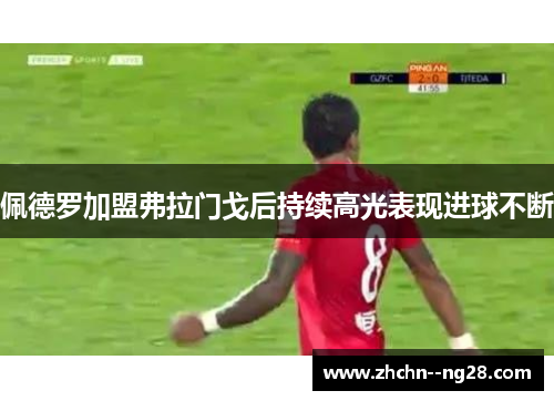 佩德罗加盟弗拉门戈后持续高光表现进球不断