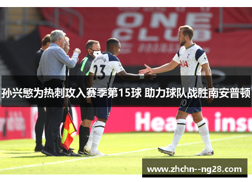 孙兴慜为热刺攻入赛季第15球 助力球队战胜南安普顿