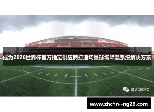 成为2026世界杯官方指定供应商打造场景球场降温系统解决方案 成为2026世界杯官方指定供应商打造场景球场降温系统解决方案