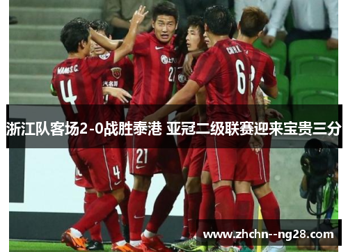 浙江队客场2-0战胜泰港 亚冠二级联赛迎来宝贵三分 浙江队客场2-0战胜泰港 亚冠二级联赛迎来宝贵三分