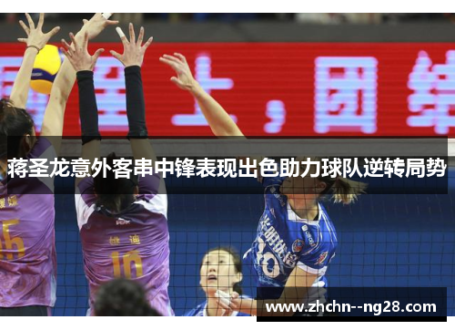 蒋圣龙意外客串中锋表现出色助力球队逆转局势 蒋圣龙意外客串中锋表现出色助力球队逆转局势