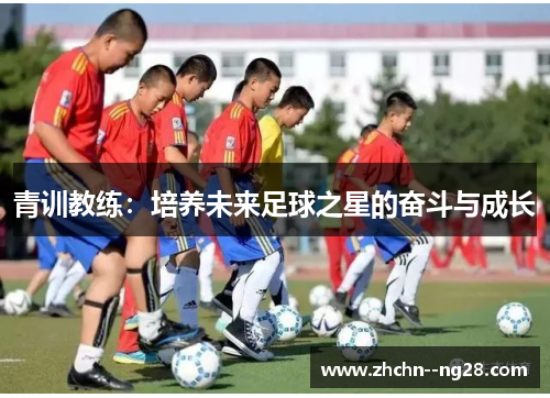 青训教练:培养未来足球之星的奋斗与成长 青训教练:培养未来足球之星的奋斗与成长