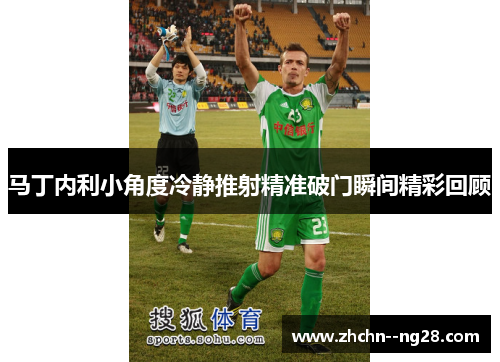 马丁内利小角度冷静推射精准破门瞬间精彩回顾