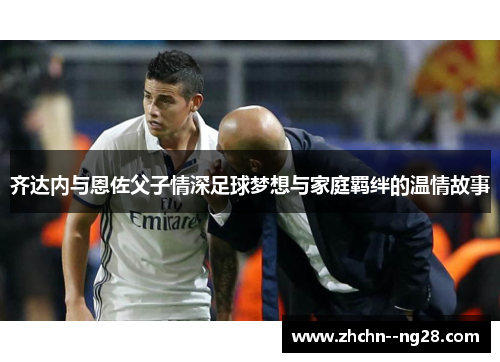 齐达内与恩佐父子情深足球梦想与家庭羁绊的温情故事
