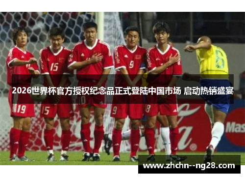 2026世界杯官方授权纪念品正式登陆中国市场 启动热销盛宴