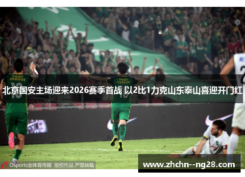 北京国安主场迎来2026赛季首战 以2比1力克山东泰山喜迎开门红