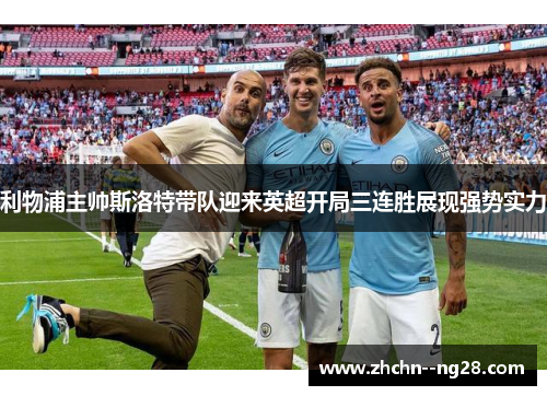 利物浦主帅斯洛特带队迎来英超开局三连胜展现强势实力