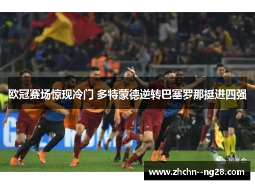 欧冠赛场惊现冷门 多特蒙德逆转巴塞罗那挺进四强 欧冠赛场惊现冷门 多特蒙德逆转巴塞罗那挺进四强