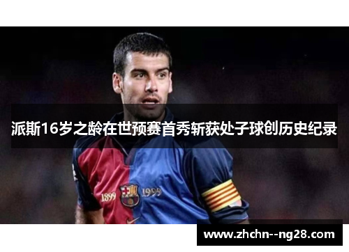 派斯16岁之龄在世预赛首秀斩获处子球创历史纪录 派斯16岁之龄在世预赛首秀斩获处子球创历史纪录