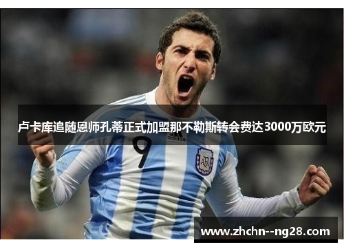 卢卡库追随恩师孔蒂正式加盟那不勒斯转会费达3000万欧元 卢卡库追随恩师孔蒂正式加盟那不勒斯转会费达3000万欧元