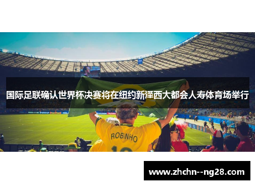 国际足联确认世界杯决赛将在纽约新泽西大都会人寿体育场举行 国际足联确认世界杯决赛将在纽约新泽西大都会人寿体育场举行