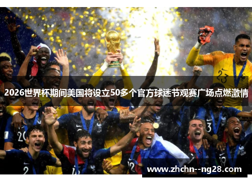 2026世界杯期间美国将设立50多个官方球迷节观赛广场点燃激情 2026世界杯期间美国将设立50多个官方球迷节观赛广场点燃激情