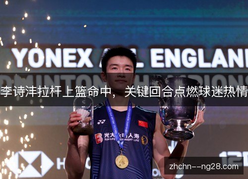 李诗沣拉杆上篮命中，关键回合点燃球迷热情